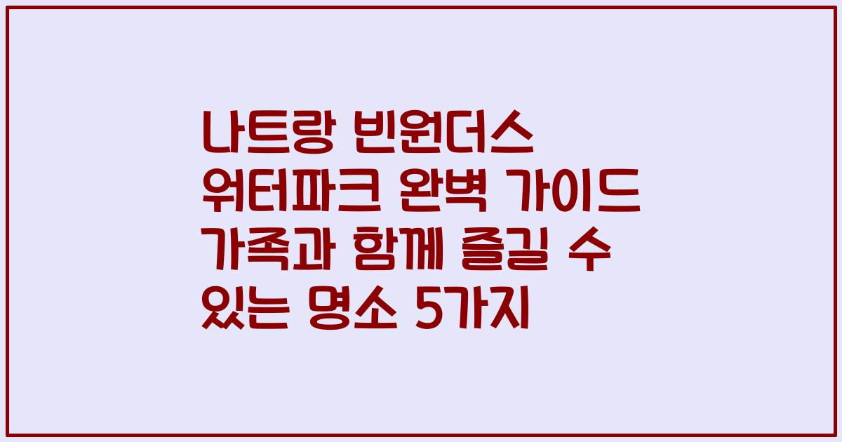 나트랑 빈원더스 워터파크 완벽 가이드 가족과 함께 즐길 수 있는 명소 5가지
