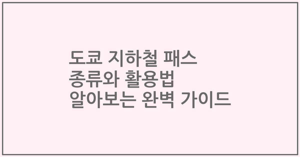 도쿄 지하철 패스 종류와 활용법 알아보는 완벽 가이드