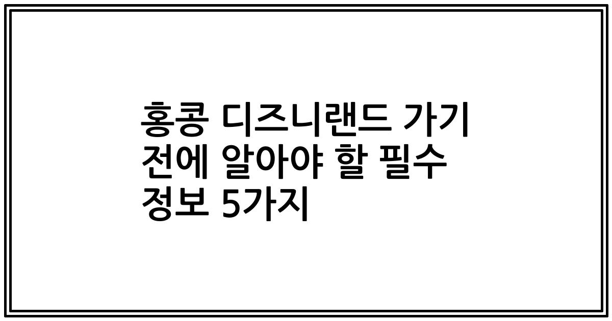 홍콩 디즈니랜드 가기 전에 알아야 할 필수 정보 5가지