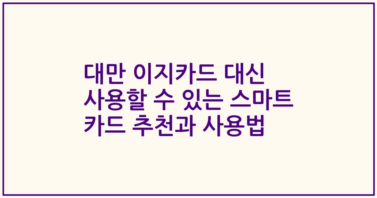 대만 이지카드 대신 사용할 수 있는 스마트 카드 추천과 사용법