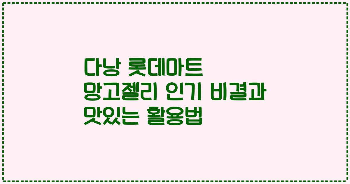 다낭 롯데마트 망고젤리 인기 비결과 맛있는 활용법