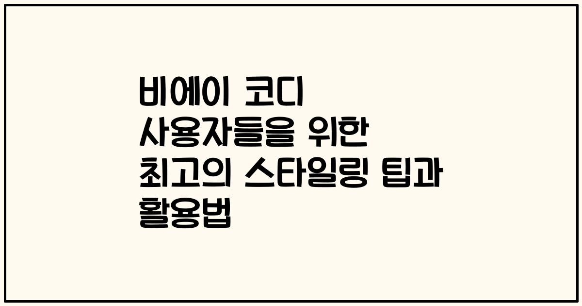 비에이 코디 사용자들을 위한 최고의 스타일링 팁과 활용법