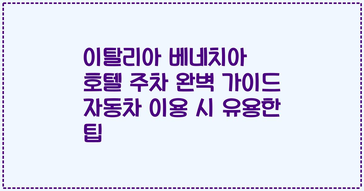 이탈리아 베네치아 호텔 주차 완벽 가이드 자동차 이용 시 유용한 팁