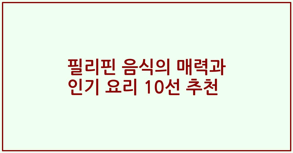 필리핀 음식의 매력과 인기 요리 10선 추천