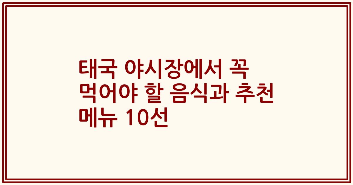 태국 야시장에서 꼭 먹어야 할 음식과 추천 메뉴 10선