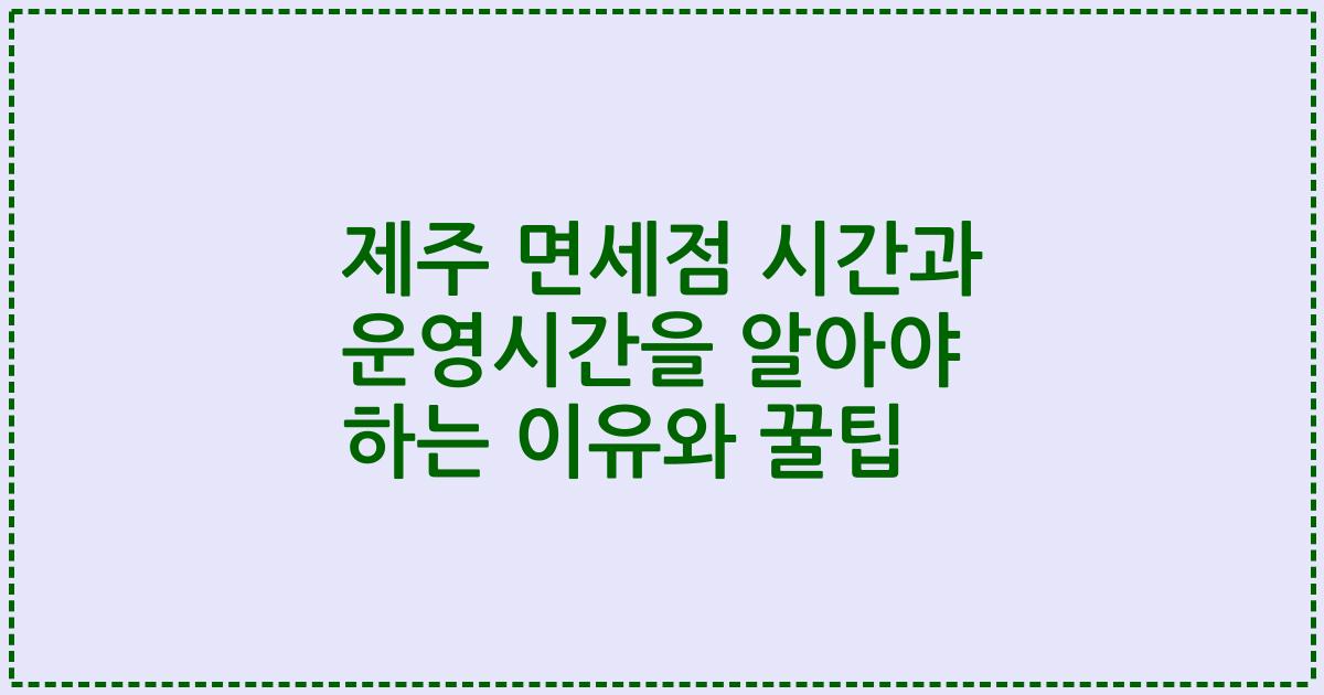 제주 면세점 시간과 운영시간을 알아야 하는 이유와 꿀팁