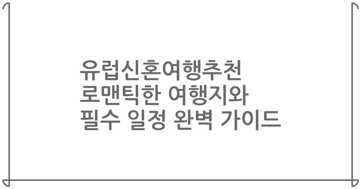 유럽신혼여행추천 로맨틱한 여행지와 필수 일정 완벽 가이드