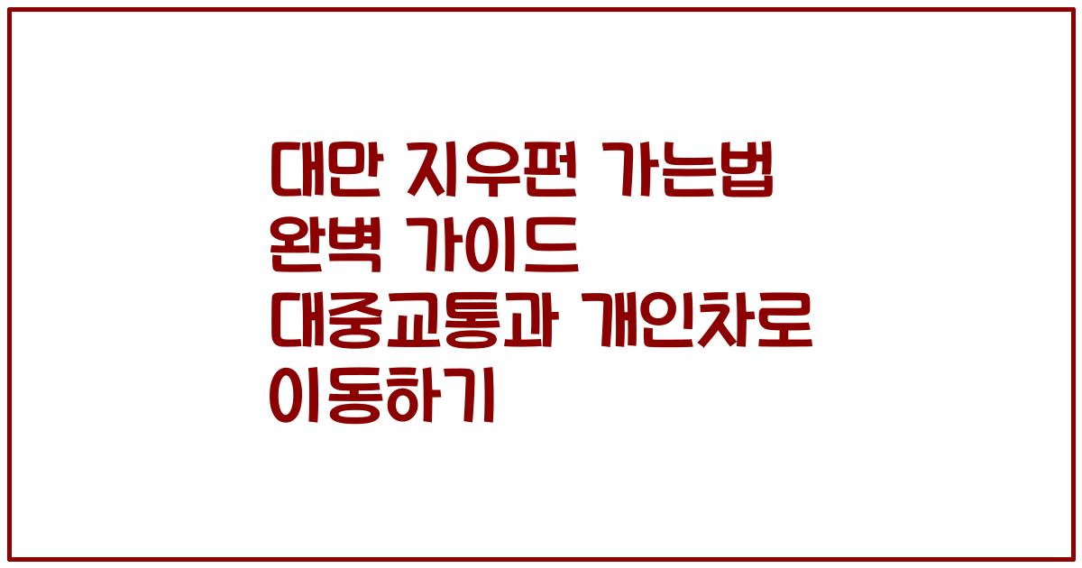 대만 지우펀 가는법 완벽 가이드 대중교통과 개인차로 이동하기