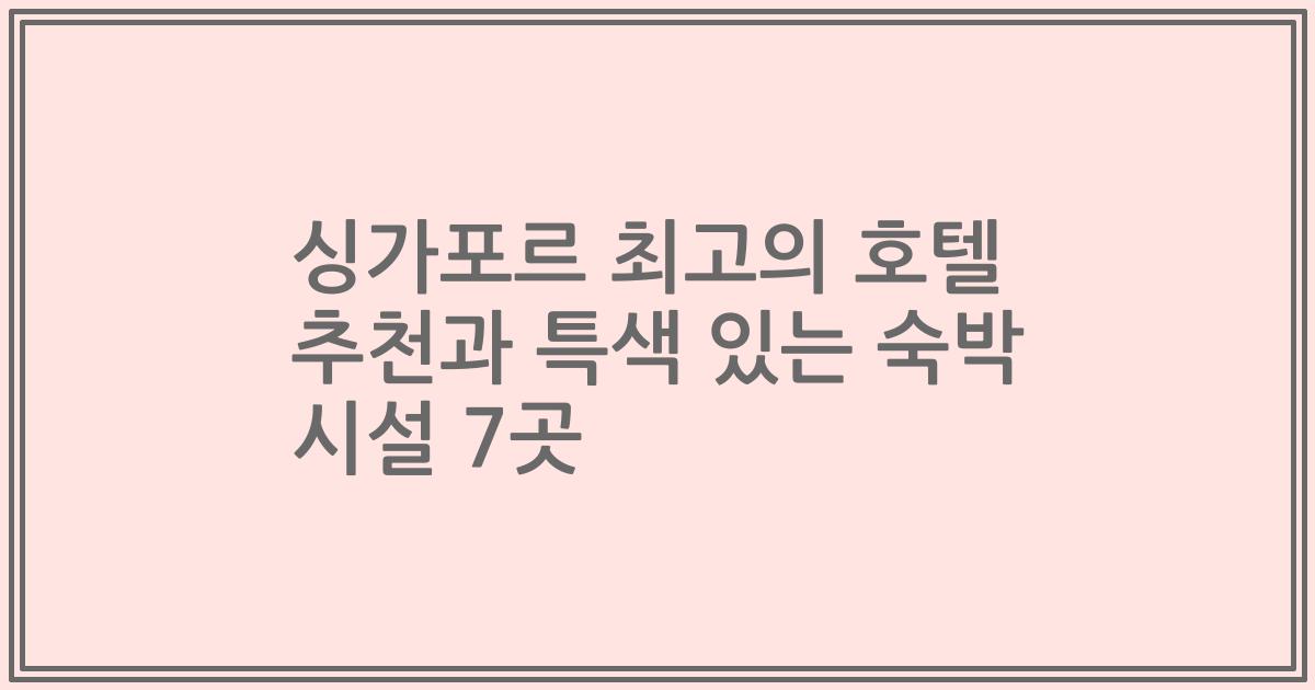 싱가포르 최고의 호텔 추천과 특색 있는 숙박 시설 7곳
