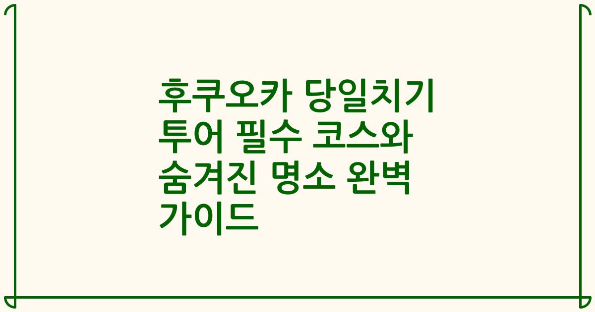 후쿠오카 당일치기 투어 필수 코스와 숨겨진 명소 완벽 가이드