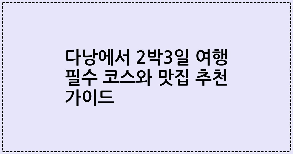 다낭에서 2박3일 여행 필수 코스와 맛집 추천 가이드