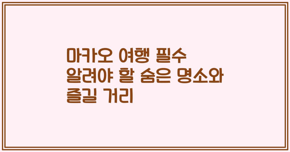 마카오 여행 필수 알려야 할 숨은 명소와 즐길 거리