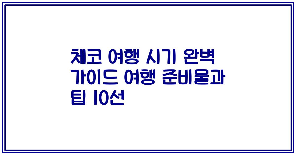 체코 여행 시기 완벽 가이드 여행 준비물과 팁 10선