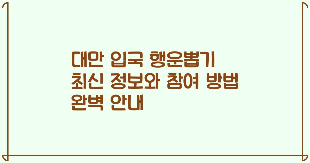 대만 입국 행운뽑기 최신 정보와 참여 방법 완벽 안내