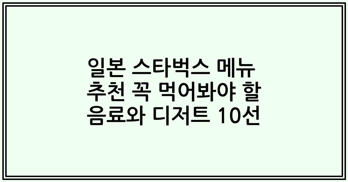 일본 스타벅스 메뉴 추천 꼭 먹어봐야 할 음료와 디저트 10선