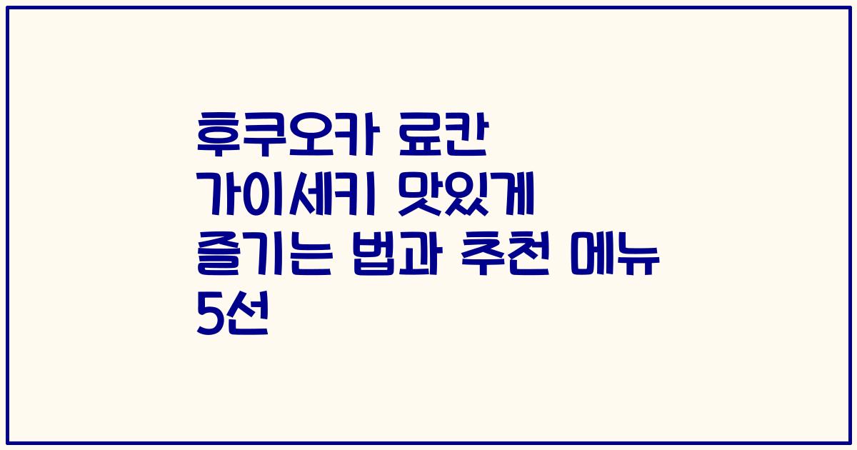 후쿠오카 료칸 가이세키 맛있게 즐기는 법과 추천 메뉴 5선