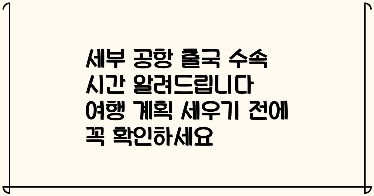 세부 공항 출국 수속 시간 알려드립니다 여행 계획 세우기 전에 꼭 확인하세요
