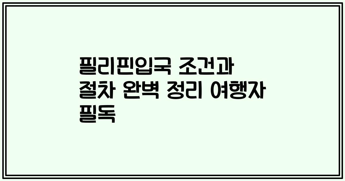 필리핀입국 조건과 절차 완벽 정리 여행자 필독