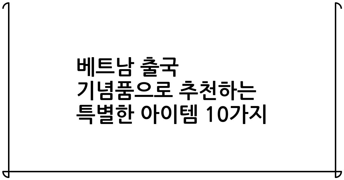 베트남 출국 기념품으로 추천하는 특별한 아이템 10가지