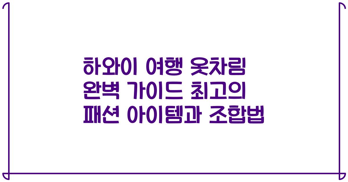 하와이 여행 옷차림 완벽 가이드 최고의 패션 아이템과 조합법