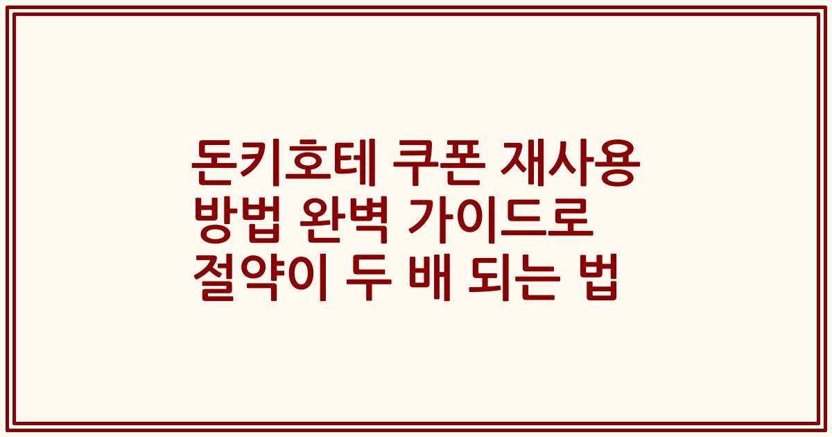 돈키호테 쿠폰 재사용 방법 완벽 가이드로 절약이 두 배 되는 법