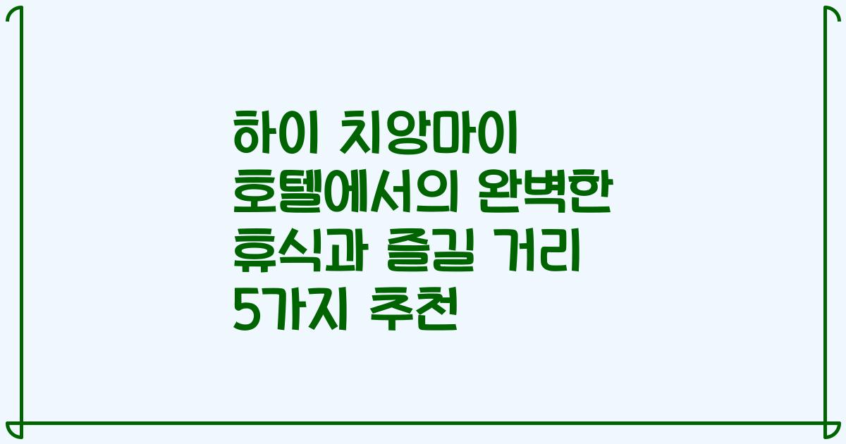하이 치앙마이 호텔에서의 완벽한 휴식과 즐길 거리 5가지 추천