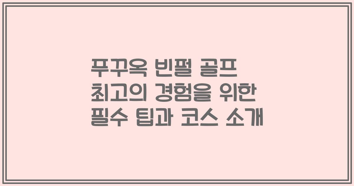푸꾸옥 빈펄 골프 최고의 경험을 위한 필수 팁과 코스 소개