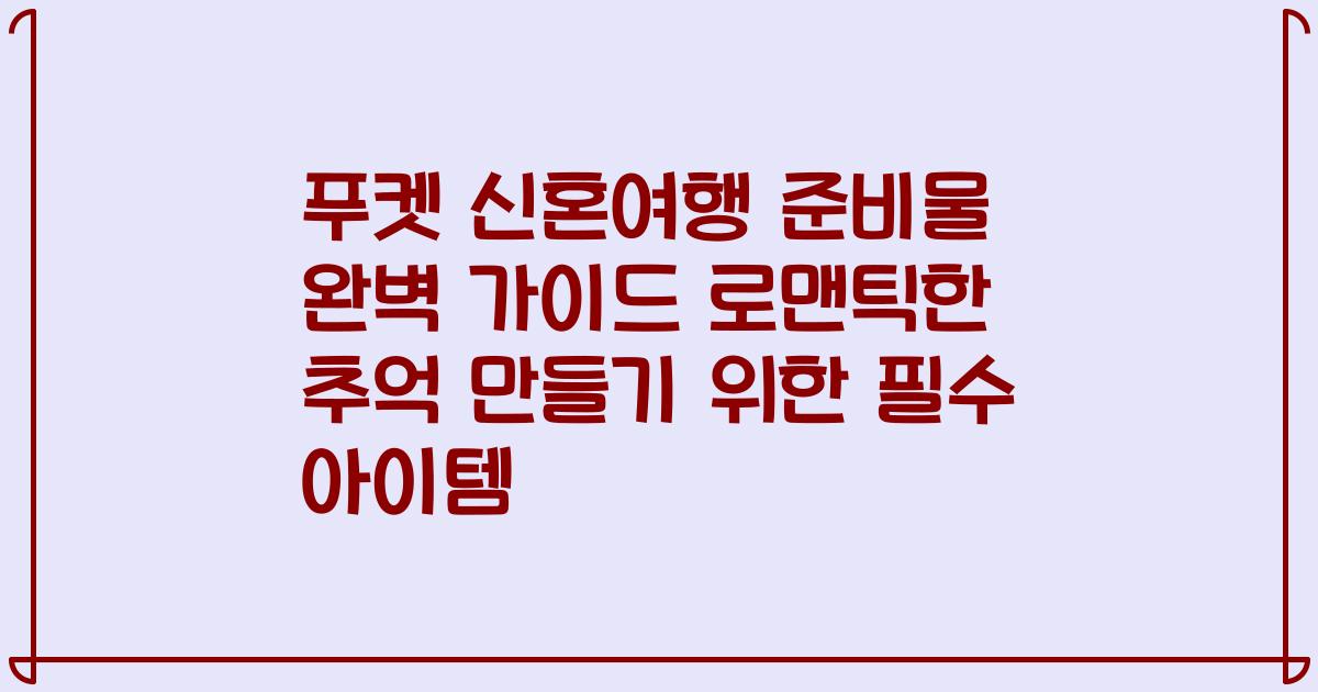 푸켓 신혼여행 준비물 완벽 가이드 로맨틱한 추억 만들기 위한 필수 아이템