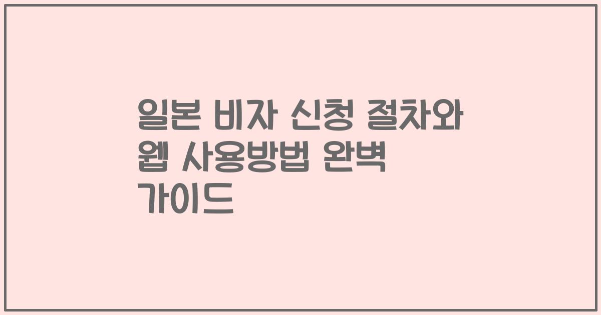 일본 비자 신청 절차와 웹 사용방법 완벽 가이드