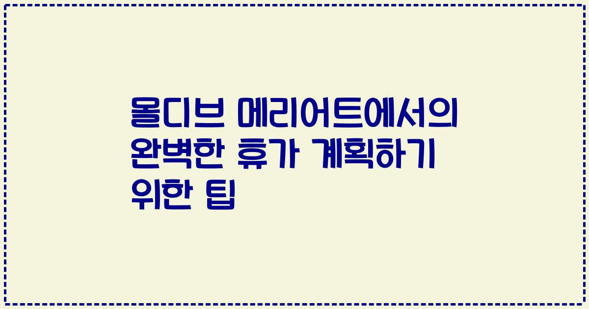 몰디브 메리어트에서의 완벽한 휴가 계획하기 위한 팁