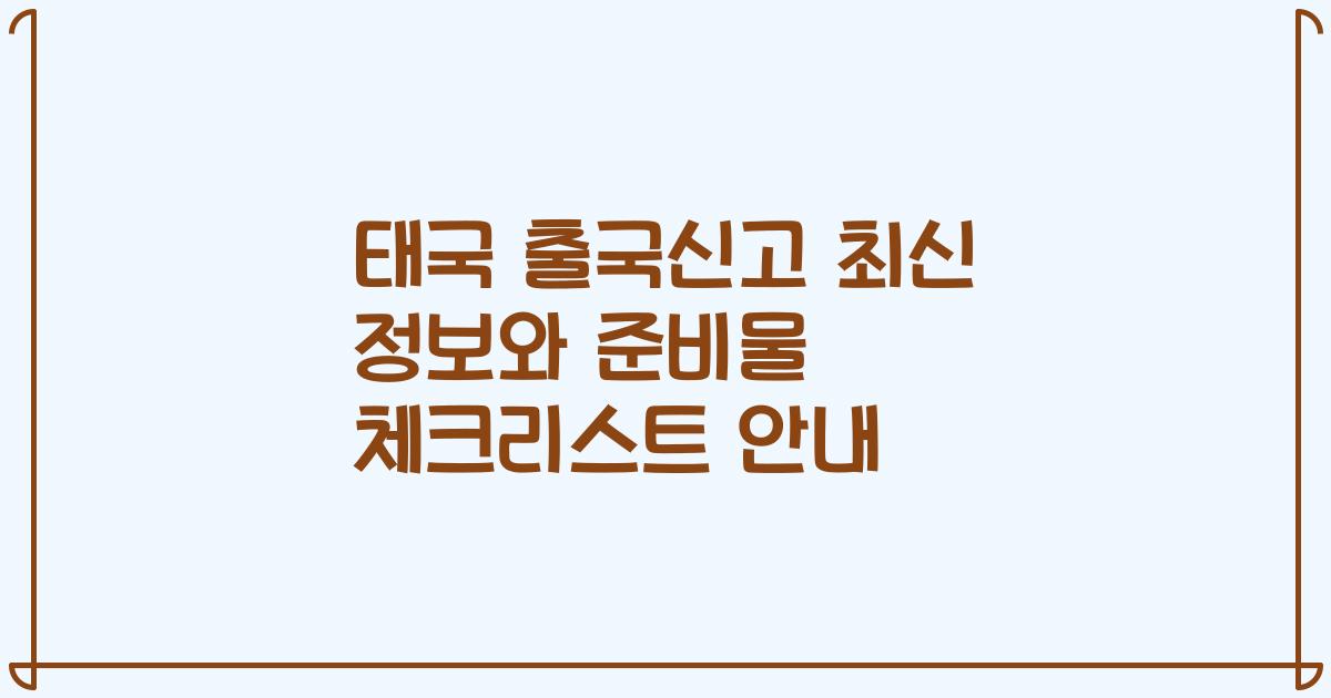 태국 출국신고 최신 정보와 준비물 체크리스트 안내