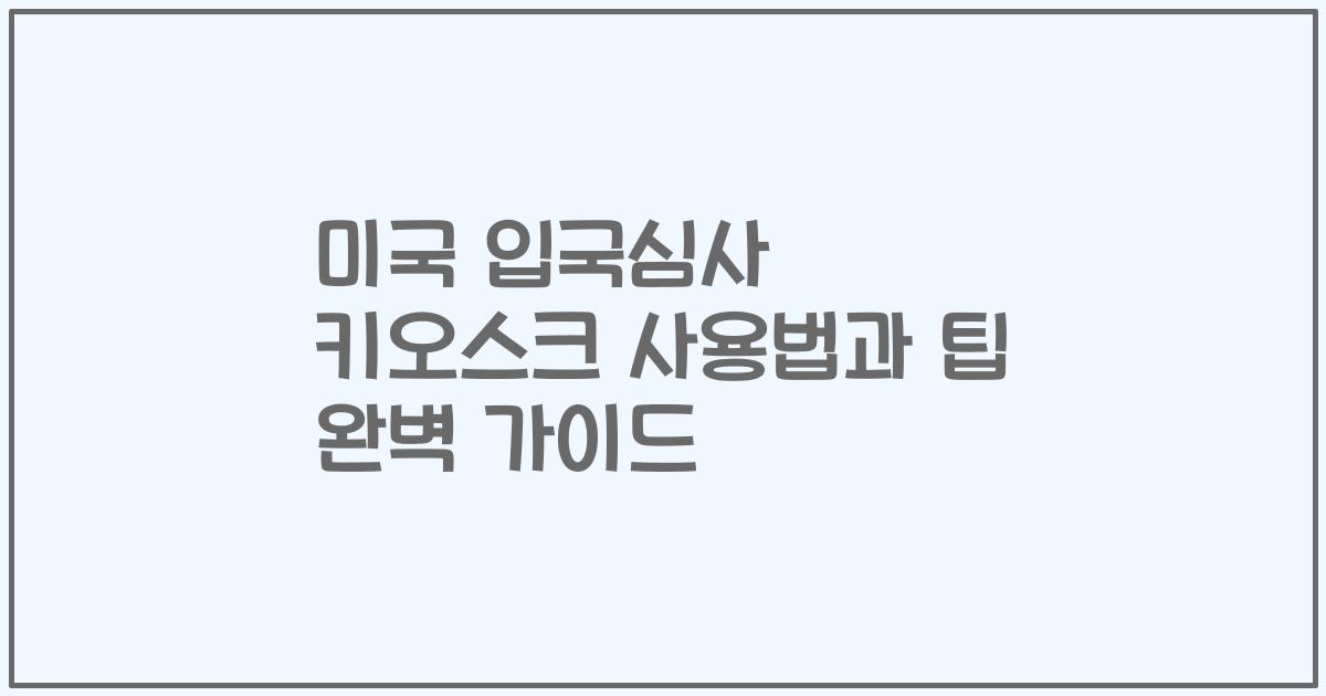 미국 입국심사 키오스크 사용법과 팁 완벽 가이드