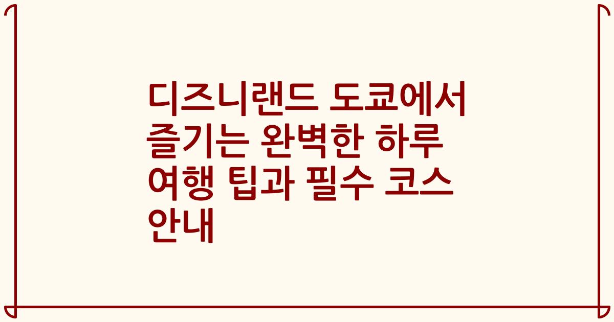 디즈니랜드 도쿄에서 즐기는 완벽한 하루 여행 팁과 필수 코스 안내