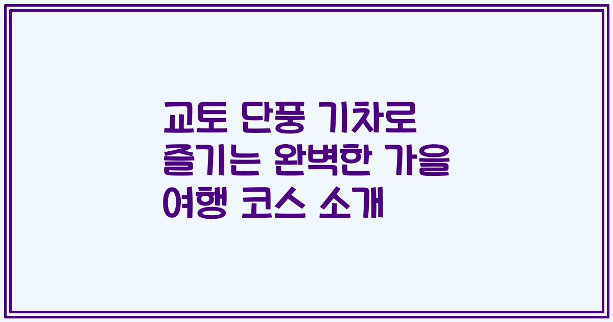 교토 단풍 기차로 즐기는 완벽한 가을 여행 코스 소개