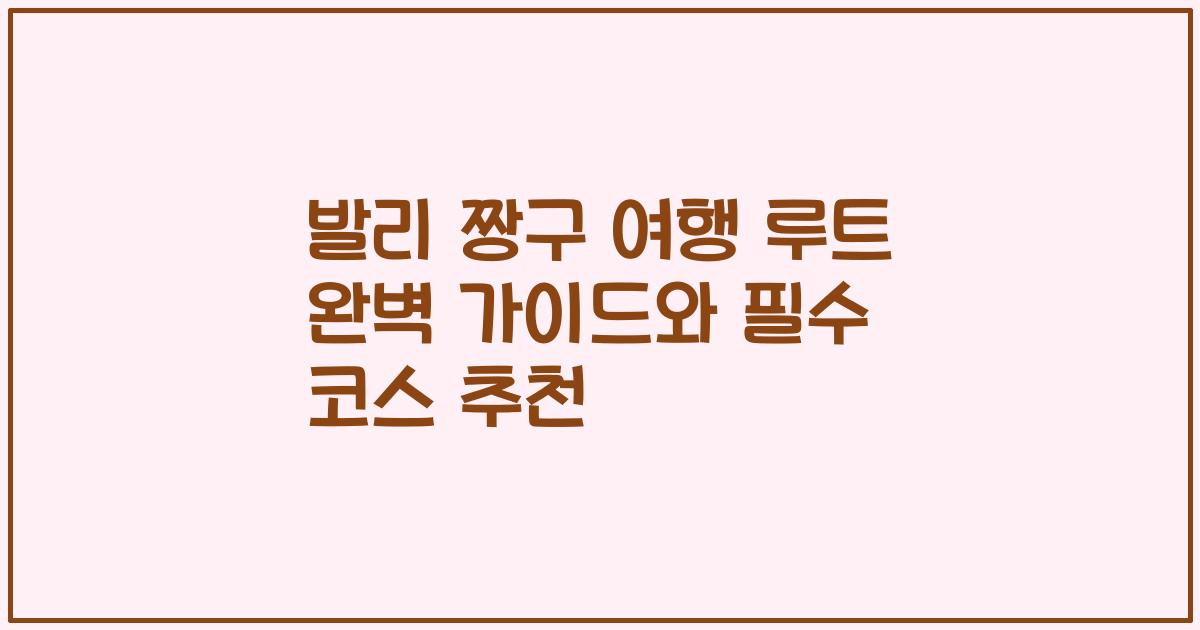 발리 짱구 여행 루트 완벽 가이드와 필수 코스 추천