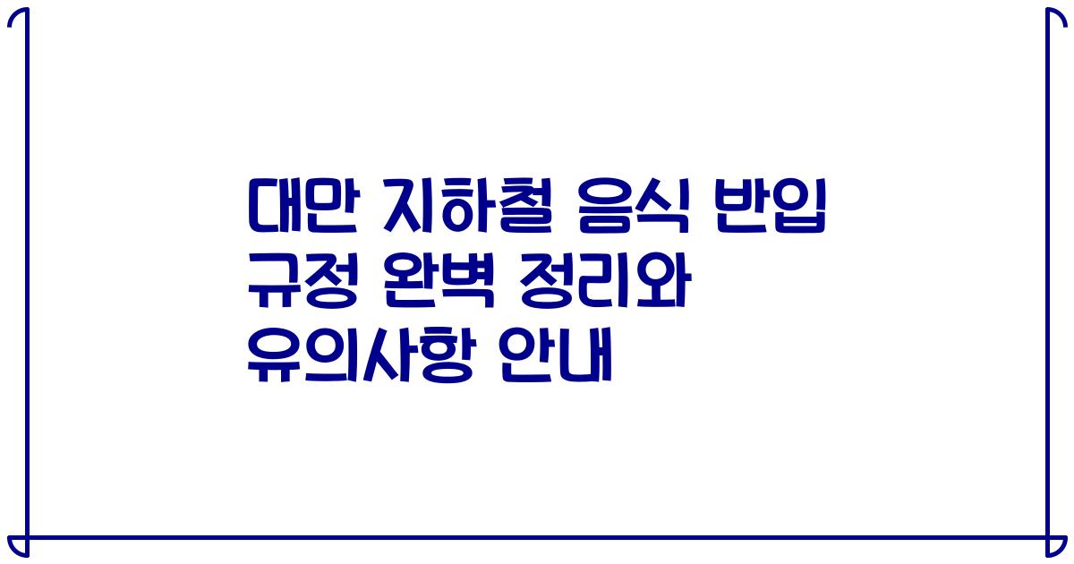대만 지하철 음식 반입 규정 완벽 정리와 유의사항 안내