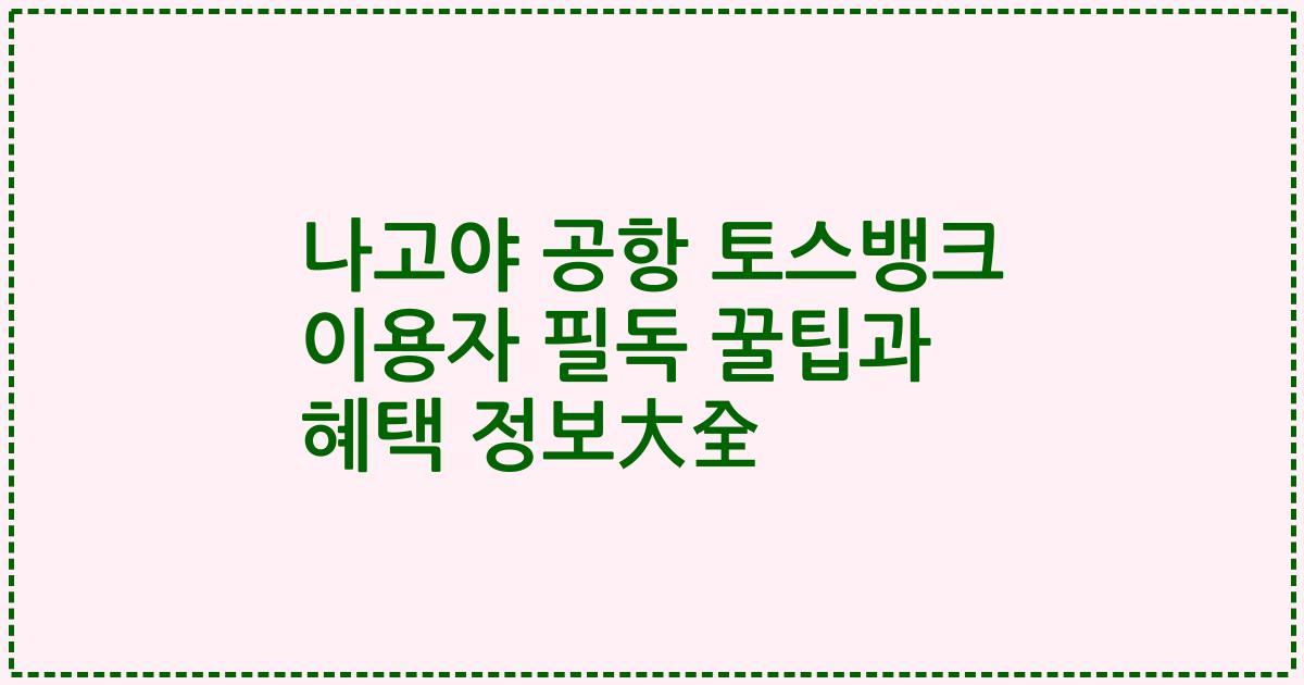 나고야 공항 토스뱅크 이용자 필독 꿀팁과 혜택 정보大全
