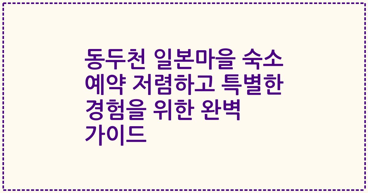 동두천 일본마을 숙소 예약 저렴하고 특별한 경험을 위한 완벽 가이드