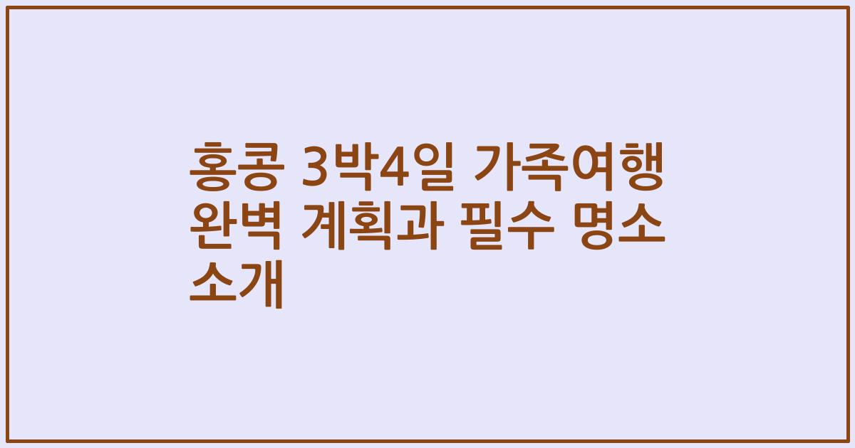 홍콩 3박4일 가족여행 완벽 계획과 필수 명소 소개