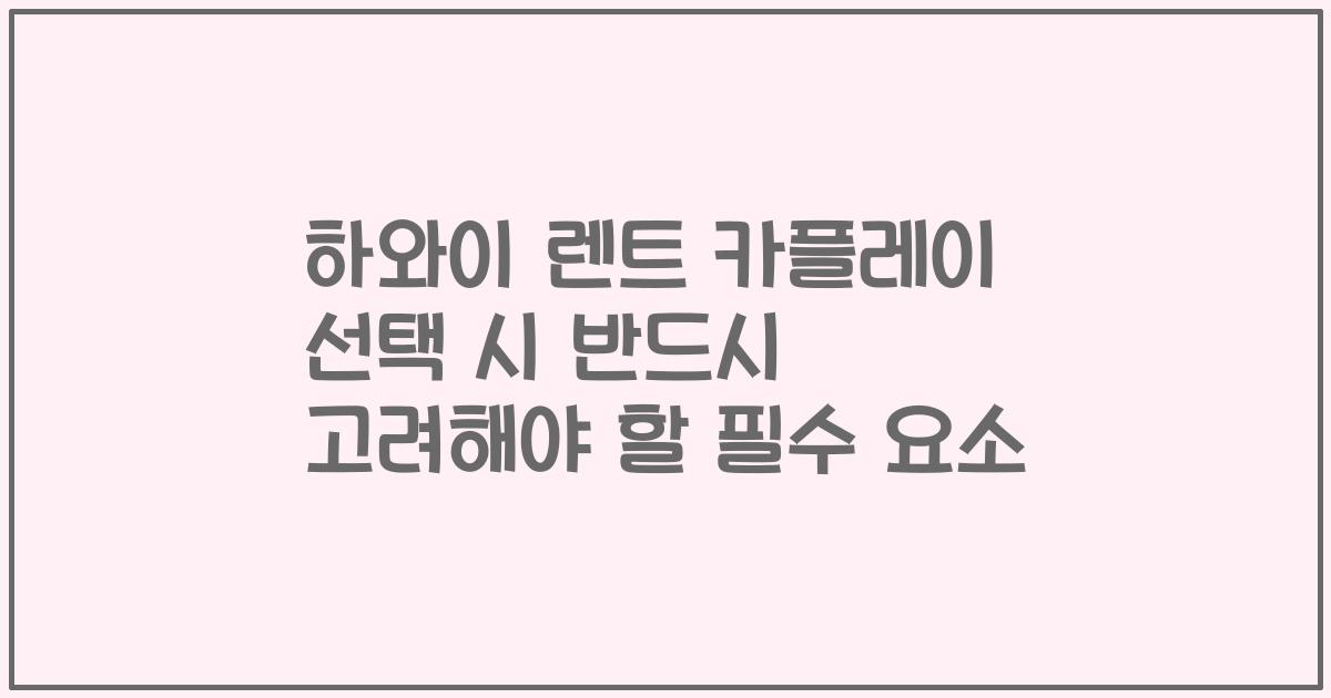 하와이 렌트 카플레이 선택 시 반드시 고려해야 할 필수 요소