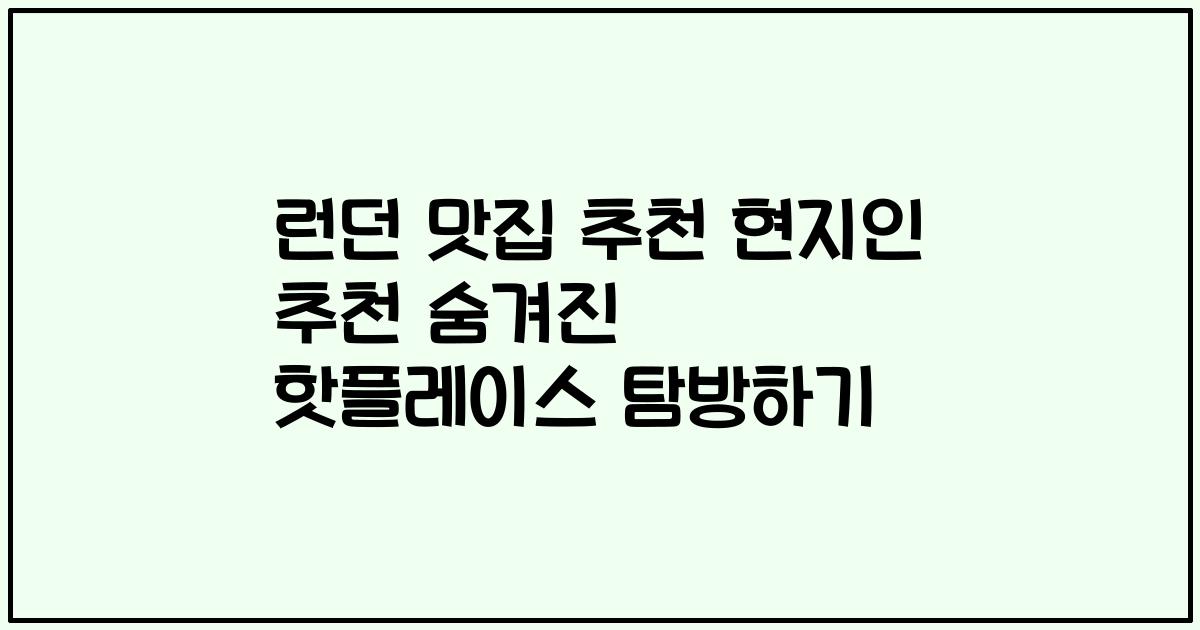 런던 맛집 추천 현지인 추천 숨겨진 핫플레이스 탐방하기