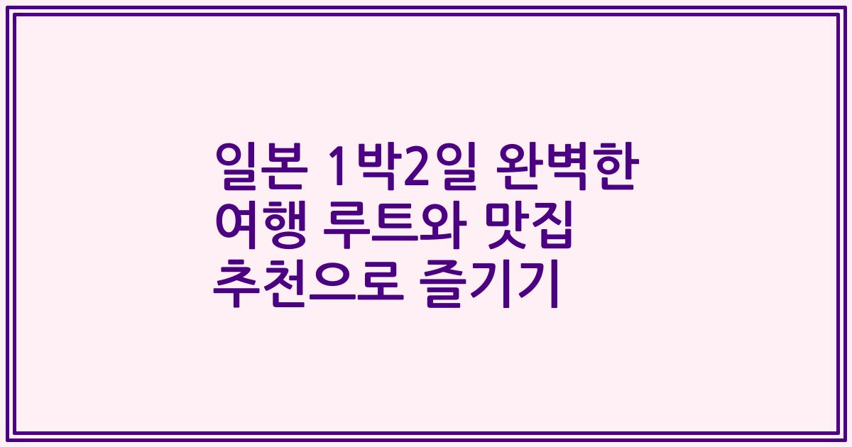 일본 1박2일 완벽한 여행 루트와 맛집 추천으로 즐기기