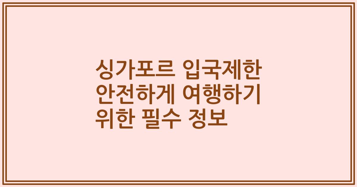 싱가포르 입국제한 안전하게 여행하기 위한 필수 정보