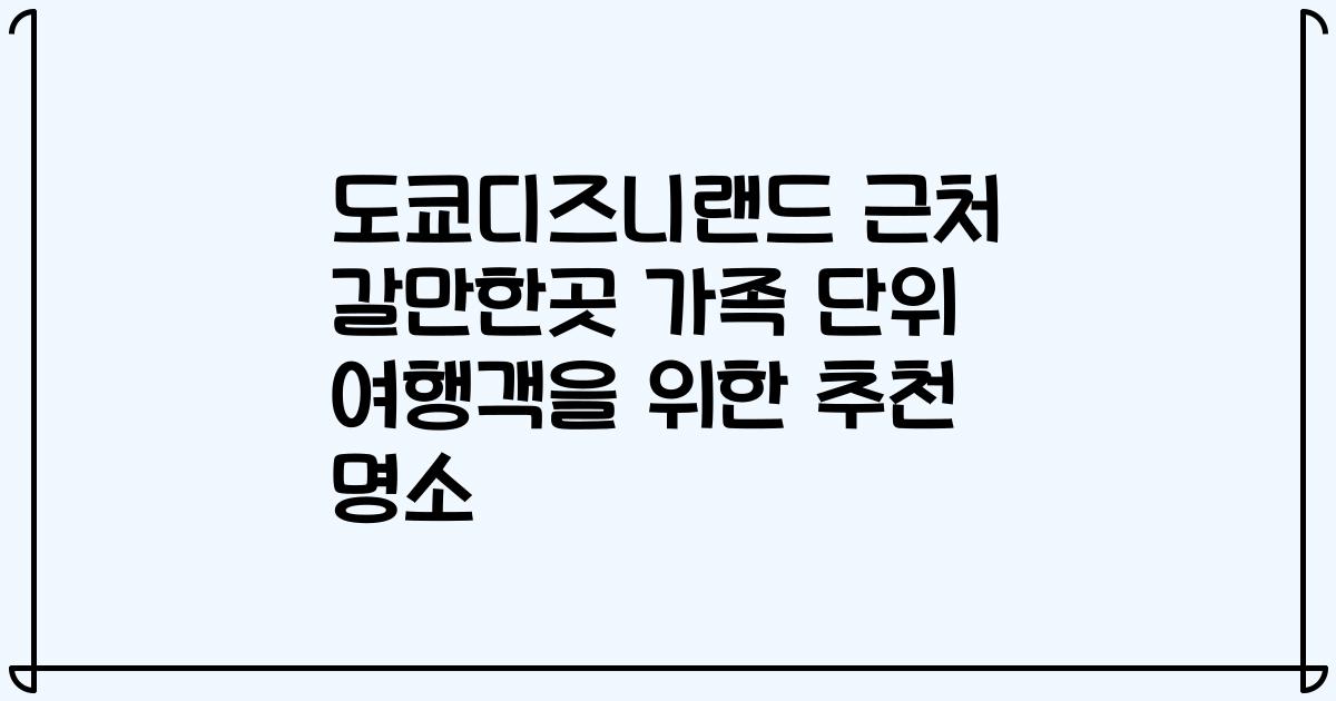 도쿄디즈니랜드 근처 갈만한곳 가족 단위 여행객을 위한 추천 명소
