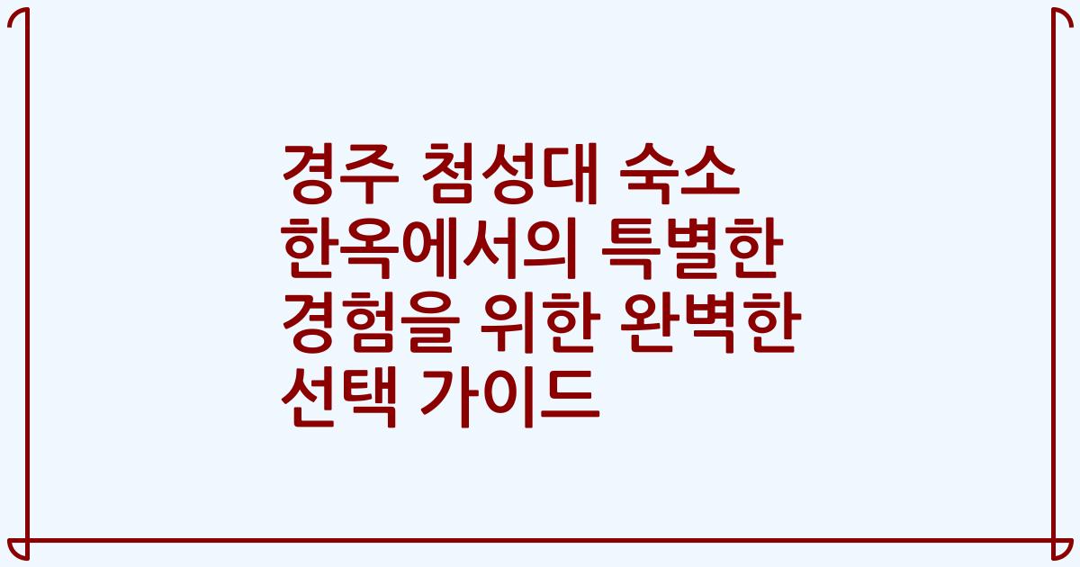 경주 첨성대 숙소 한옥에서의 특별한 경험을 위한 완벽한 선택 가이드