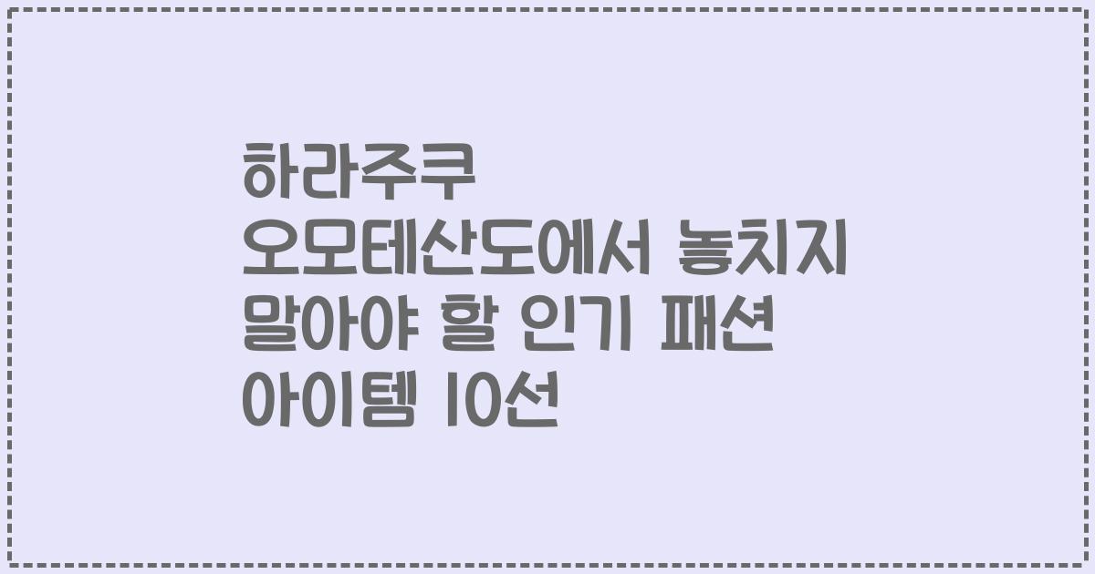 하라주쿠 오모테산도에서 놓치지 말아야 할 인기 패션 아이템 10선