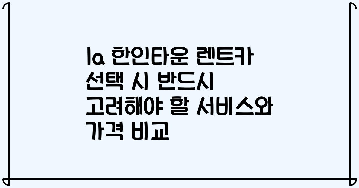 la 한인타운 렌트카 선택 시 반드시 고려해야 할 서비스와 가격 비교