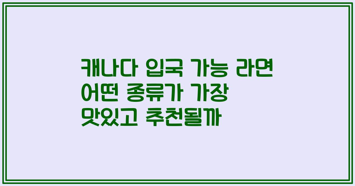 캐나다 입국 가능 라면 어떤 종류가 가장 맛있고 추천될까