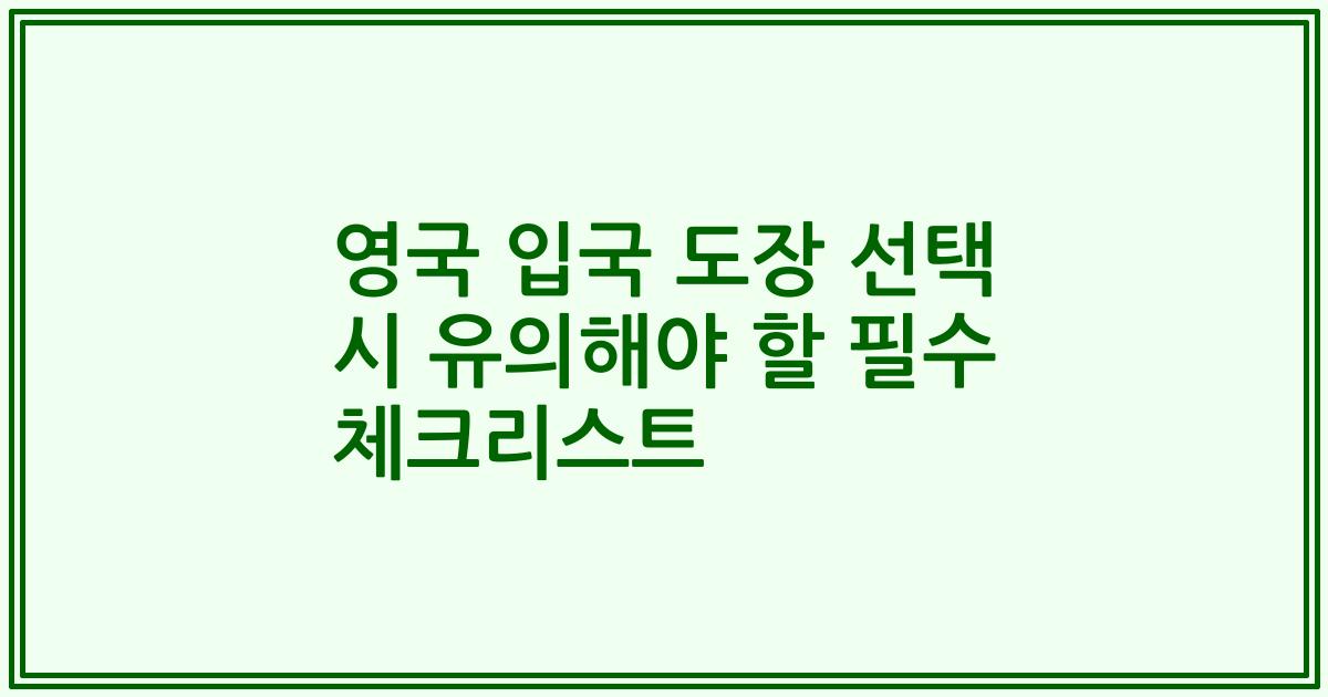 영국 입국 도장 선택 시 유의해야 할 필수 체크리스트