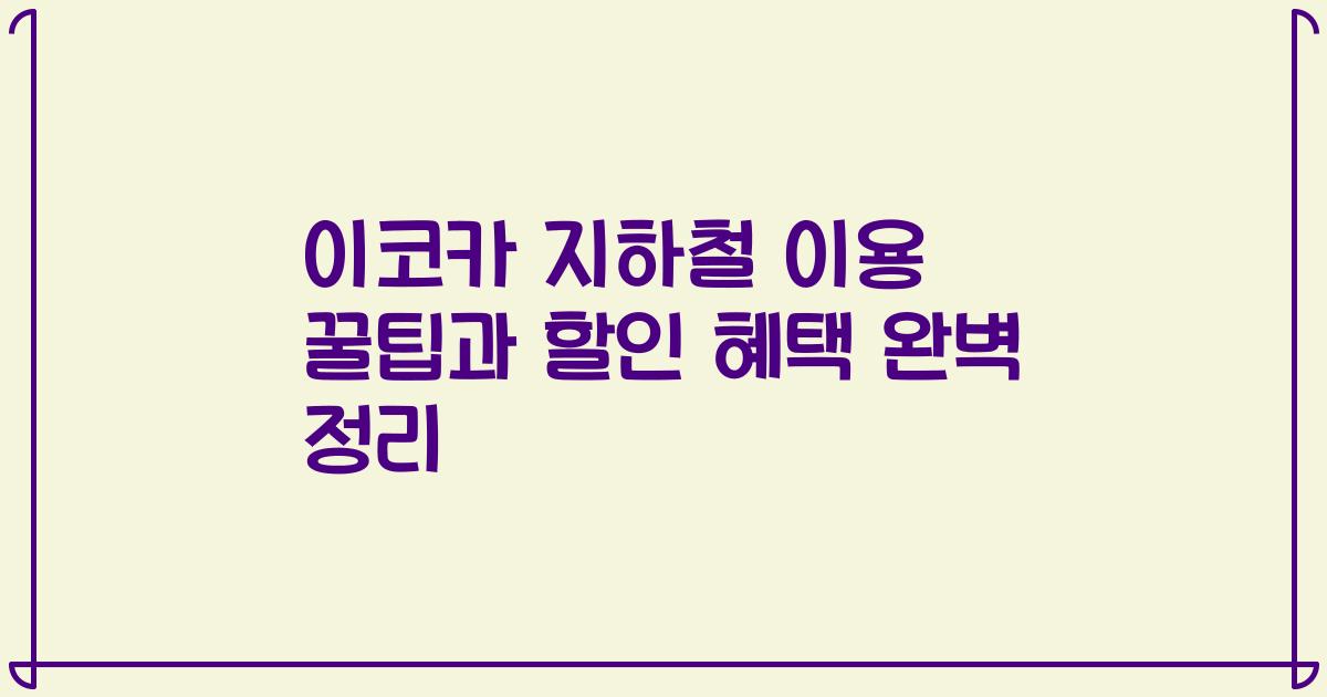 이코카 지하철 이용 꿀팁과 할인 혜택 완벽 정리